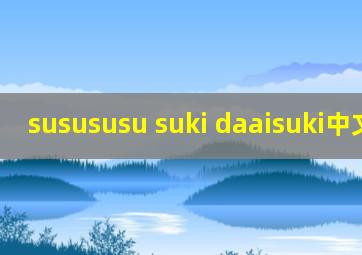 susususu suki daaisuki中文歌词